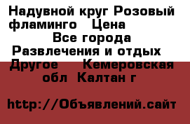 Надувной круг Розовый фламинго › Цена ­ 1 500 - Все города Развлечения и отдых » Другое   . Кемеровская обл.,Калтан г.